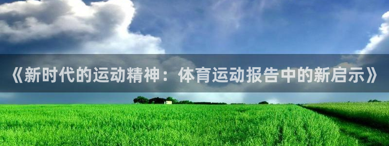 919体育直播最新更新：《新时代的运动精神：体育运动报告中的新启示》