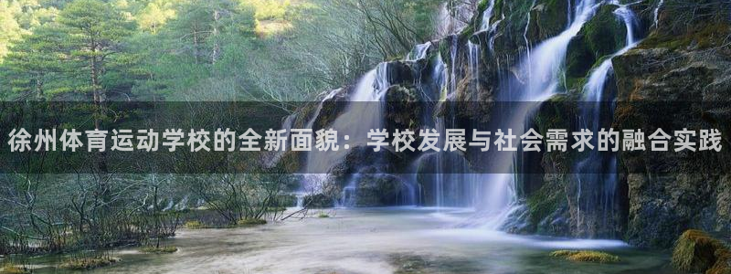 919体育直播间：徐州体育运动学校的全新面貌：学校发展与社会需求的融合实践